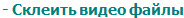 - Склеить видео файлы